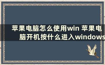 苹果电脑怎么使用win 苹果电脑开机按什么进入windows